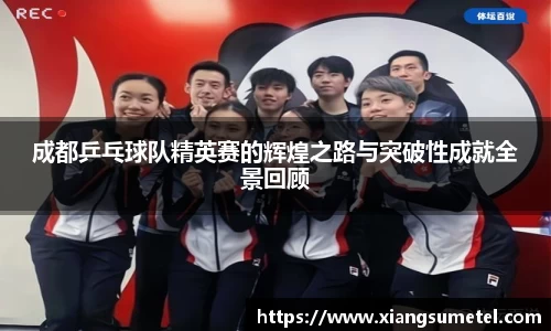 成都乒乓球队精英赛的辉煌之路与突破性成就全景回顾