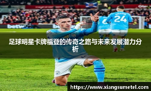 足球明星卡牌福登的传奇之路与未来发展潜力分析